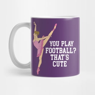 You Play Football That's Cute - Funny Ballet Dance Gifts Mug